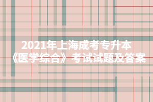 2021年上海成考专升本《医学综合》考试试题及答案