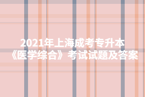 2021年上海成考专升本《医学综合》考试试题及答案