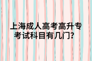 上海成人高考高升专考试科目有几门？