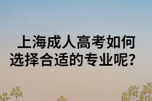 上海成人高考如何选择合适的专业呢？