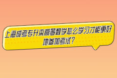 上海成考专升本高等数学怎么学习才能更好地参加考试？