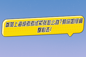 参加上海成考考试紧张怎么办？教你如何调整心态！