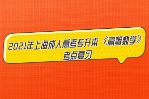 2021年上海成人高考专升本《高等数学》考点复习