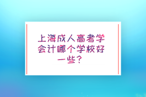 上海成人高考学会计哪个学校好一些？