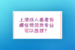 上海成人高考有哪些师范类专业可以选择？