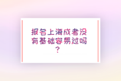 报名上海成考没有基础容易过吗？