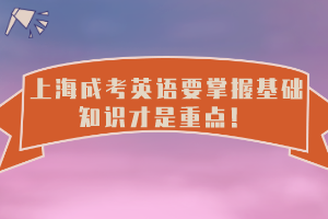 上海成考英语要掌握基础知识才是重点！