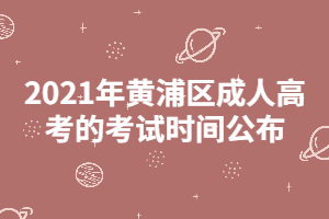 2021年黄浦区成人高考的考试时间公布