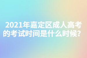 2021年嘉定区成人高考的考试时间是什么时候？