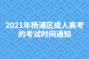 2021年杨浦区成人高考的考试时间通知