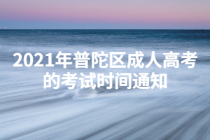 2021年普陀区成人高考的考试时间通知