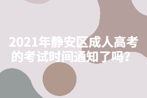 2021年静安区成人高考的考试时间通知了吗？