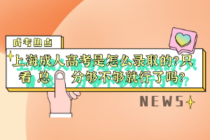 上海成人高考是怎么录取的？只看总分够不够就行了吗？