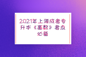 2021年上海成考专升本《高数》考点必备