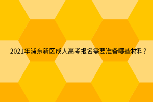 2021年浦东新区成人高考报名需要准备哪些材料？