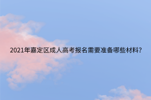 2021年嘉定区成人高考报名需要准备哪些材料？