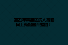 2021年黄浦区成人高考网上预报名开始啦！