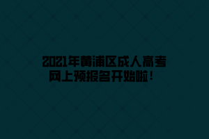 2021年黄浦区成人高考网上预报名开始啦！