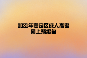 2021年嘉定区成人高考网上预报名