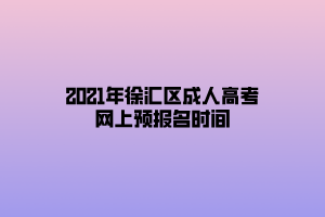 2021年徐汇区成人高考网上预报名时间