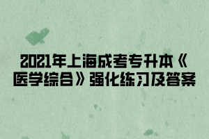 2021年上海成考专升本《医学综合》强化练习及答案