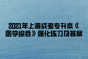 2021年上海成考专升本《医学综合》强化练习及答案