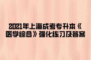 2021年上海成考专升本《医学综合》强化练习及答案