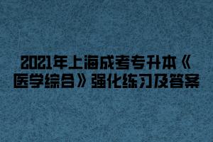 2021年上海成考专升本《医学综合》强化练习及答案