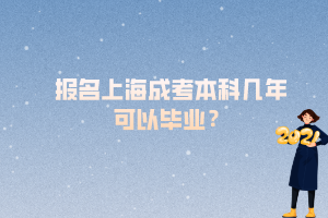 报名上海成考本科几年可以毕业？