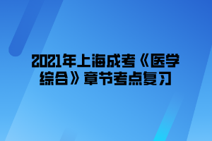 2021年上海成考《医学综合》章节考点复习