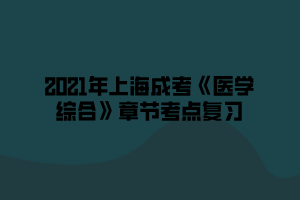 2021年上海成考《医学综合》章节考点复习