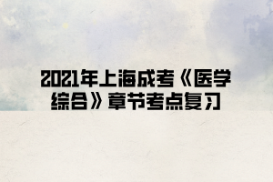 2021年上海成考《医学综合》章节考点复习