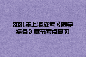 2021年上海成考《医学综合》章节考点复习