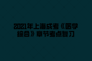 2021年上海成考《医学综合》章节考点复习