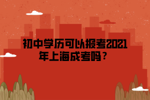初中学历可以报考2021年上海成考吗？