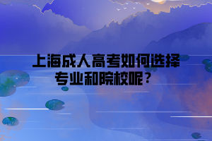 上海成人高考如何选择专业和院校呢？