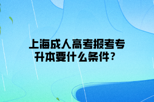上海成人高考报考专升本要什么条件？