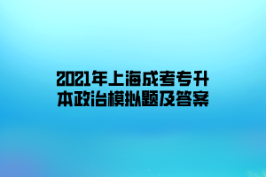 2021年上海成考专升本政治模拟题及答案