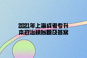 2021年上海成考专升本政治模拟题及答案
