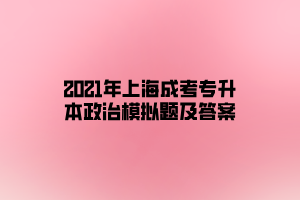 2021年上海成考专升本政治模拟题及答案