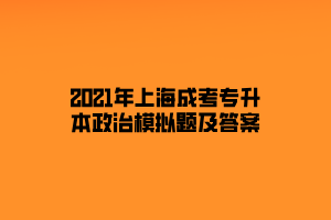 2021年上海成考专升本政治模拟题及答案