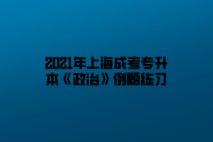 2021年上海成考专升本《政治》例题练习
