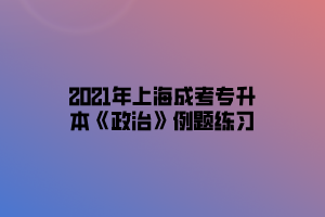 2021年上海成考专升本《政治》例题练习