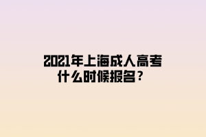 2021年上海成人高考什么时候报名？