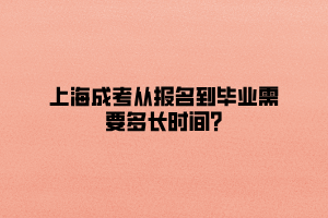 上海成考从报名到毕业需要多长时间?