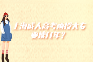 上海成人高考函授大专要读几年？