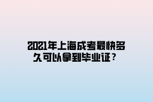 2021年上海成考最快多久可以拿到毕业证？