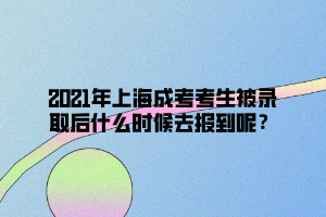 2021年上海成考考生被录取后什么时候去报到呢？