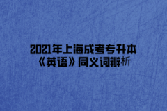 2021年上海成考专升本《英语》同义词辨析(1)