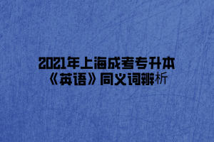 2021年上海成考专升本《英语》同义词辨析